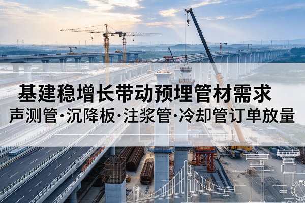 鹤城基建稳增长带动预埋监测管材需求，声测管、沉降板、注浆管订单持续放量