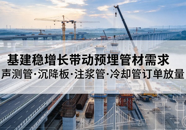鹤城基建稳增长带动预埋监测管材需求，声测管、沉降板、注浆管订单持续放量